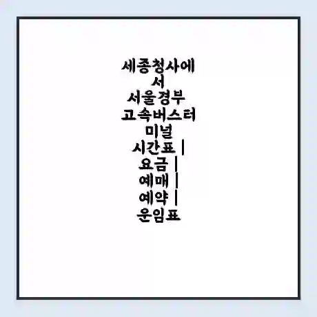 세종청사에서 서울경부 고속버스터미널 시간표 | 요금 | 예매 | 예약 | 운임표