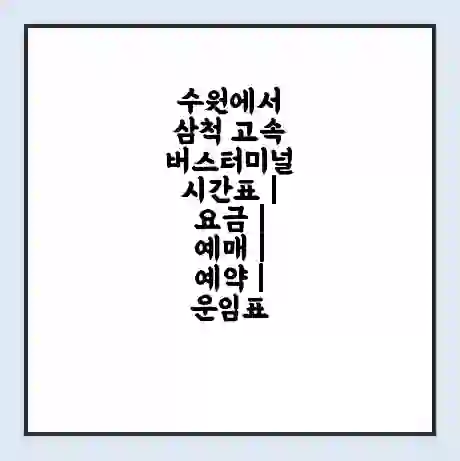 수원에서 삼척 고속버스터미널 시간표 | 요금 | 예매 | 예약 | 운임표