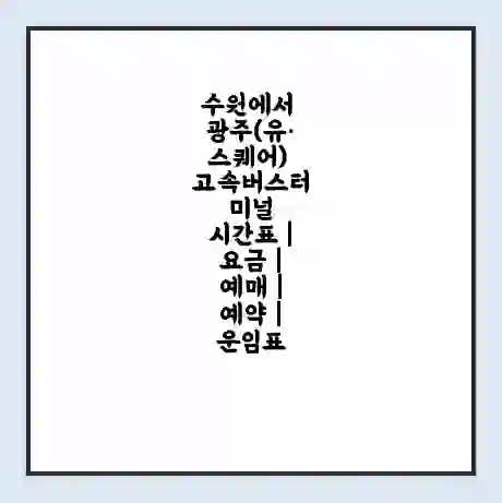 수원에서 광주(유·스퀘어) 고속버스터미널 시간표 | 요금 | 예매 | 예약 | 운임표
