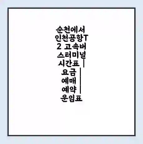 순천에서 인천공항T2 고속버스터미널 시간표 | 요금 | 예매 | 예약 | 운임표