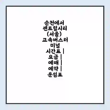 순천에서 센트럴시티(서울) 고속버스터미널 시간표 | 요금 | 예매 | 예약 | 운임표