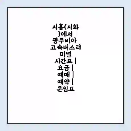 시흥(시화)에서 광주비아 고속버스터미널 시간표 | 요금 | 예매 | 예약 | 운임표
