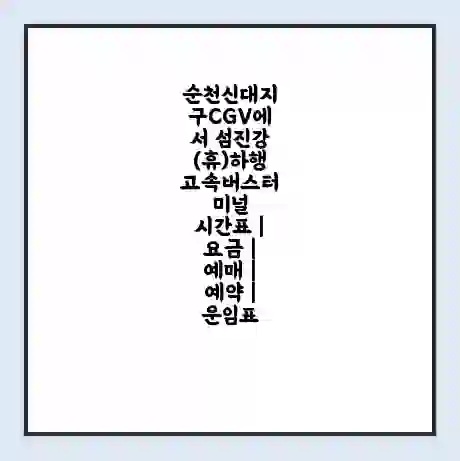 순천신대지구CGV에서 섬진강(휴)하행 고속버스터미널 시간표 | 요금 | 예매 | 예약 | 운임표