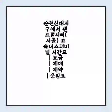 순천신대지구에서 센트럴시티(서울) 고속버스터미널 시간표 | 요금 | 예매 | 예약 | 운임표