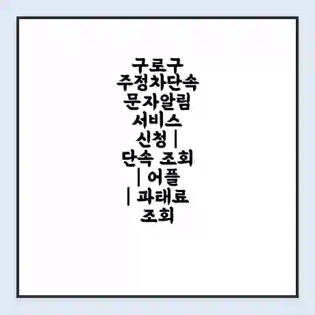 구로구 주정차단속 문자알림 서비스 신청 | 단속 조회 | 어플 | 과태료 조회