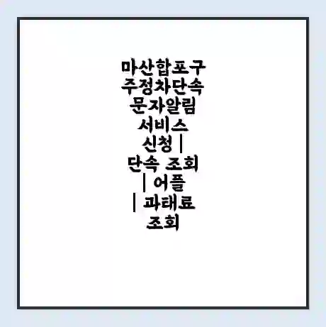 마산합포구 주정차단속 문자알림 서비스 신청 | 단속 조회 | 어플 | 과태료 조회