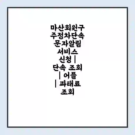 마산회원구 주정차단속 문자알림 서비스 신청 | 단속 조회 | 어플 | 과태료 조회
