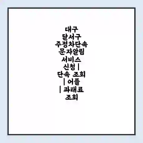 대구 달서구 주정차단속 문자알림 서비스 신청 | 단속 조회 | 어플 | 과태료 조회