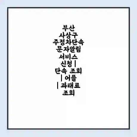 부산 사상구 주정차단속 문자알림 서비스 신청 | 단속 조회 | 어플 | 과태료 조회