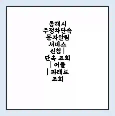 동해시 주정차단속 문자알림 서비스 신청 | 단속 조회 | 어플 | 과태료 조회