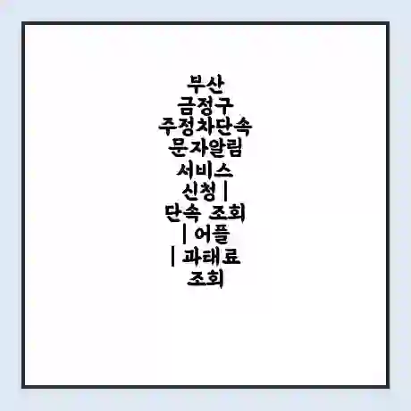 부산 금정구 주정차단속 문자알림 서비스 신청 | 단속 조회 | 어플 | 과태료 조회