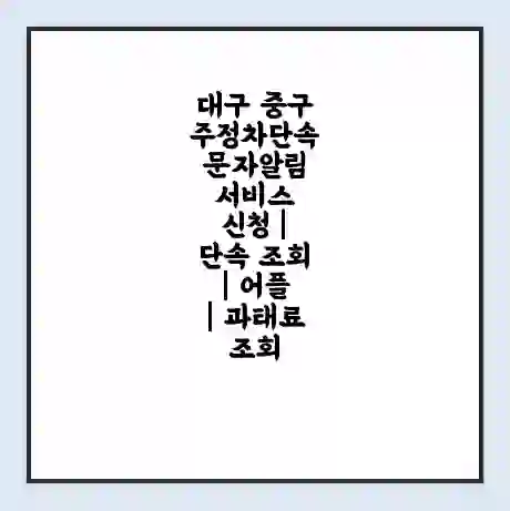 대구 중구 주정차단속 문자알림 서비스 신청 | 단속 조회 | 어플 | 과태료 조회