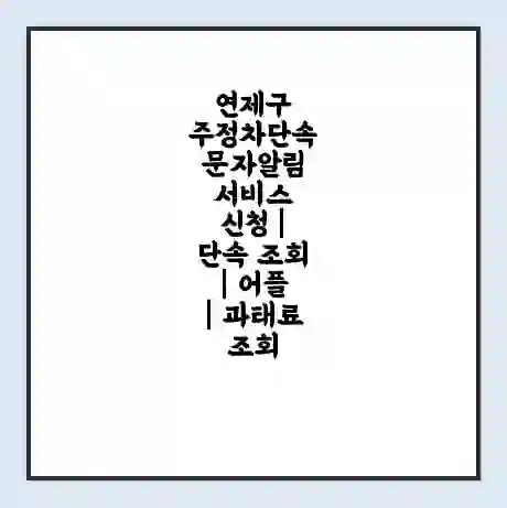 연제구 주정차단속 문자알림 서비스 신청 | 단속 조회 | 어플 | 과태료 조회