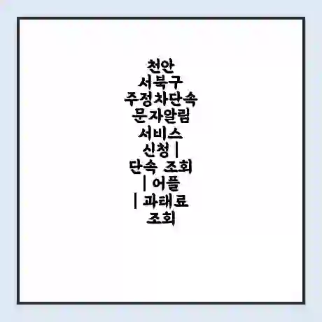 천안 서북구 주정차단속 문자알림 서비스 신청 | 단속 조회 | 어플 | 과태료 조회