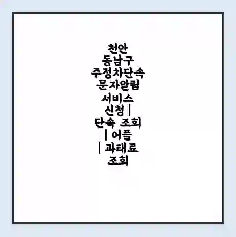 천안 동남구 주정차단속 문자알림 서비스 신청 | 단속 조회 | 어플 | 과태료 조회
