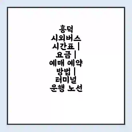 흥덕 시외버스 시간표 | 요금 | 예매 예약 방법 | 터미널 운행 노선