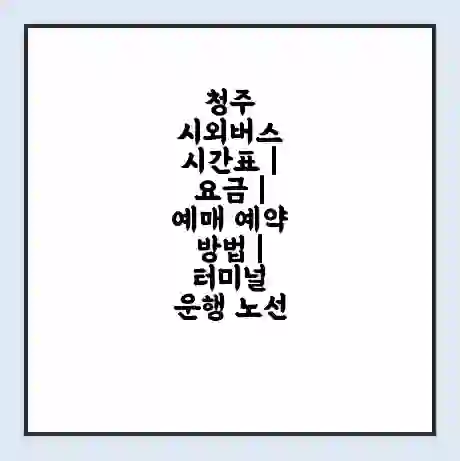 청주 시외버스 시간표 | 요금 | 예매 예약 방법 | 터미널 운행 노선