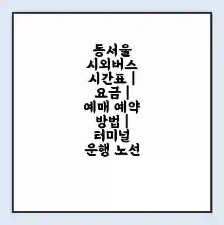 동서울 시외버스 시간표 | 요금 | 예매 예약 방법 | 터미널 운행 노선