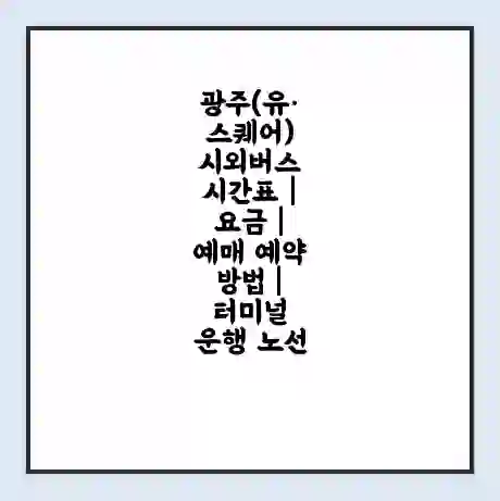 광주(유·스퀘어) 시외버스 시간표 | 요금 | 예매 예약 방법 | 터미널 운행 노선