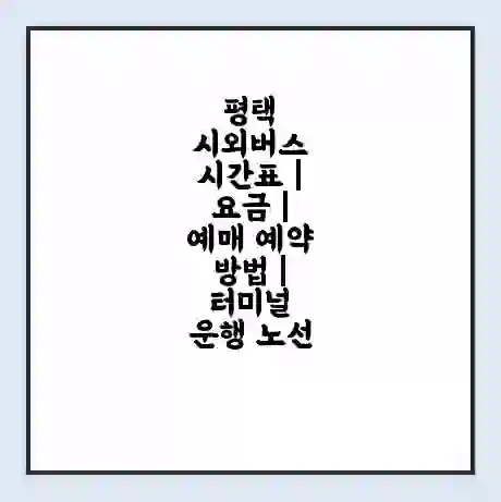 평택 시외버스 시간표 | 요금 | 예매 예약 방법 | 터미널 운행 노선