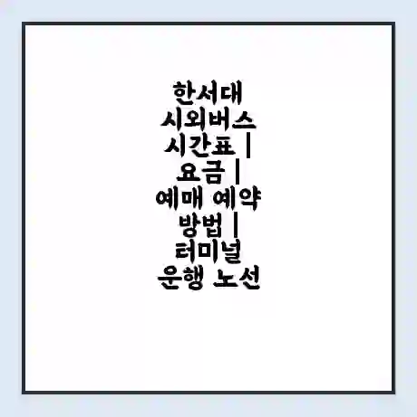 한서대 시외버스 시간표 | 요금 | 예매 예약 방법 | 터미널 운행 노선