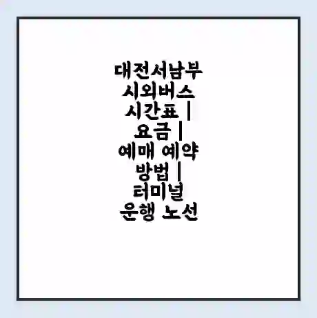 대전서남부 시외버스 시간표 | 요금 | 예매 예약 방법 | 터미널 운행 노선