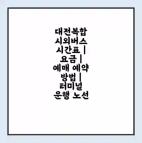 대전복합 시외버스 시간표 | 요금 | 예매 예약 방법 | 터미널 운행 노선