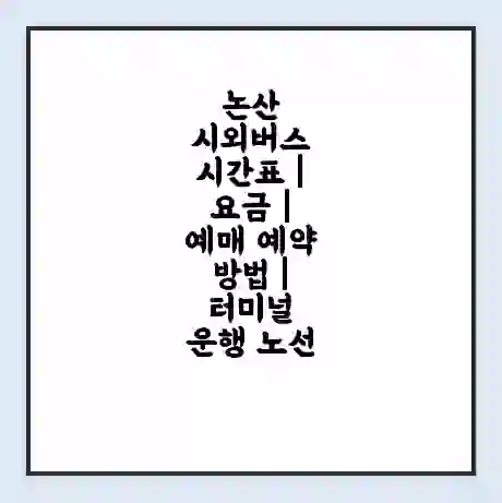 논산 시외버스 시간표 | 요금 | 예매 예약 방법 | 터미널 운행 노선