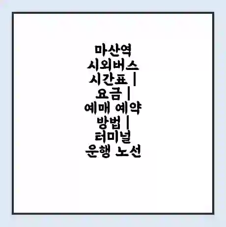 마산역 시외버스 시간표 | 요금 | 예매 예약 방법 | 터미널 운행 노선