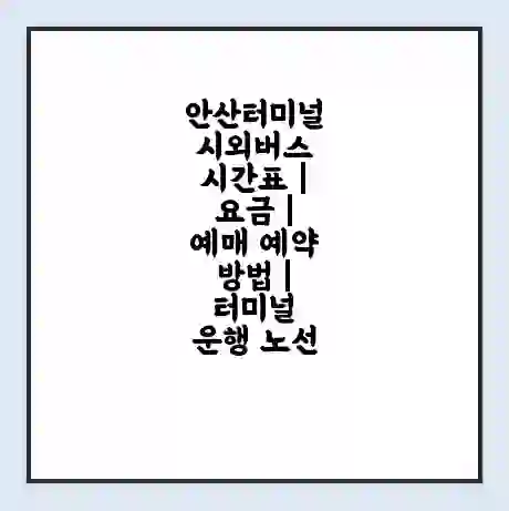 안산터미널 시외버스 시간표 | 요금 | 예매 예약 방법 | 터미널 운행 노선