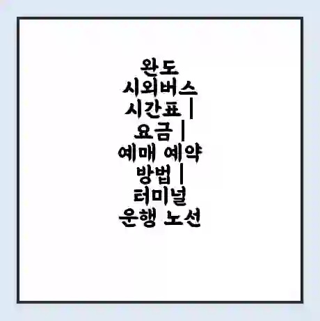 완도 시외버스 시간표 | 요금 | 예매 예약 방법 | 터미널 운행 노선