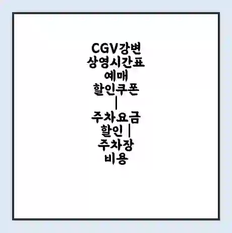 CGV강변 상영시간표 예매 할인쿠폰 | 주차요금 할인 | 주차장 비용