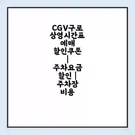 CGV구로 상영시간표 예매 할인쿠폰 | 주차요금 할인 | 주차장 비용