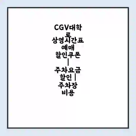 CGV대학로 상영시간표 예매 할인쿠폰 | 주차요금 할인 | 주차장 비용