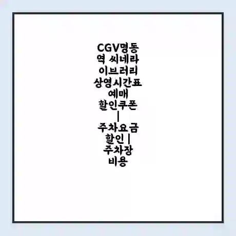 CGV명동역 씨네라이브러리 상영시간표 예매 할인쿠폰 | 주차요금 할인 | 주차장 비용