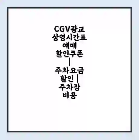 CGV광교 상영시간표 예매 할인쿠폰 | 주차요금 할인 | 주차장 비용