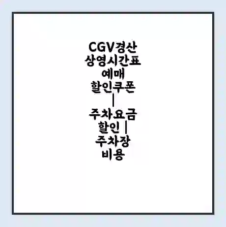 CGV경산 상영시간표 예매 할인쿠폰 | 주차요금 할인 | 주차장 비용