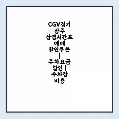 CGV경기광주 상영시간표 예매 할인쿠폰 | 주차요금 할인 | 주차장 비용