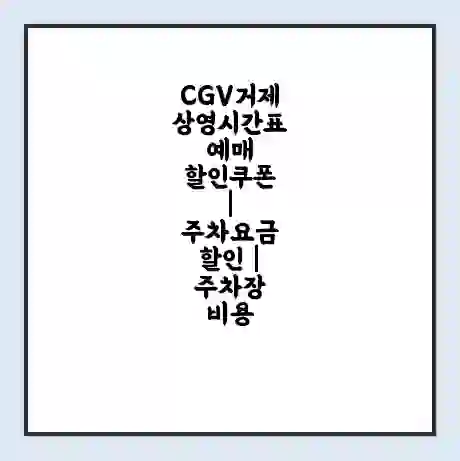 CGV거제 상영시간표 예매 할인쿠폰 | 주차요금 할인 | 주차장 비용