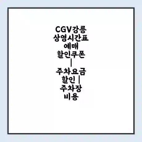 CGV강릉 상영시간표 예매 할인쿠폰 | 주차요금 할인 | 주차장 비용
