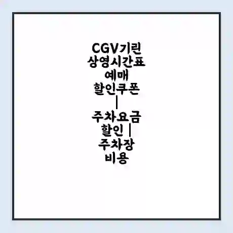 CGV기린 상영시간표 예매 할인쿠폰 | 주차요금 할인 | 주차장 비용