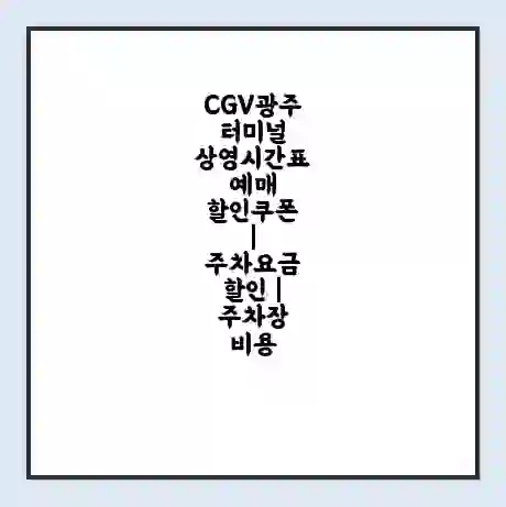 CGV광주터미널 상영시간표 예매 할인쿠폰 | 주차요금 할인 | 주차장 비용