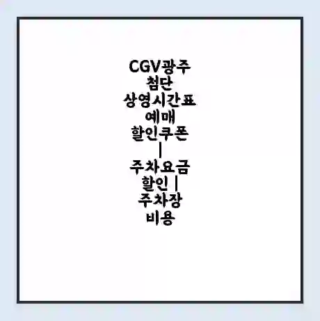 CGV광주첨단 상영시간표 예매 할인쿠폰 | 주차요금 할인 | 주차장 비용