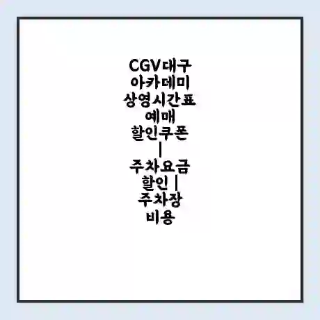CGV대구아카데미 상영시간표 예매 할인쿠폰 | 주차요금 할인 | 주차장 비용