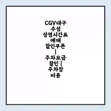 CGV대구수성 상영시간표 예매 할인쿠폰 | 주차요금 할인 | 주차장 비용