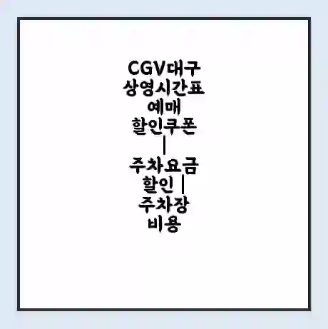 CGV대구 상영시간표 예매 할인쿠폰 | 주차요금 할인 | 주차장 비용