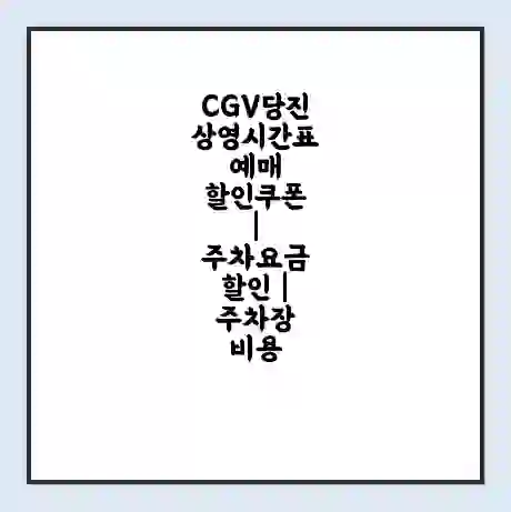 CGV당진 상영시간표 예매 할인쿠폰 | 주차요금 할인 | 주차장 비용