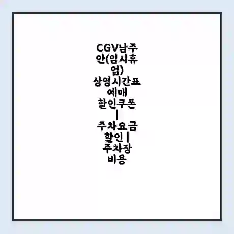 CGV남주안(임시휴업) 상영시간표 예매 할인쿠폰 | 주차요금 할인 | 주차장 비용