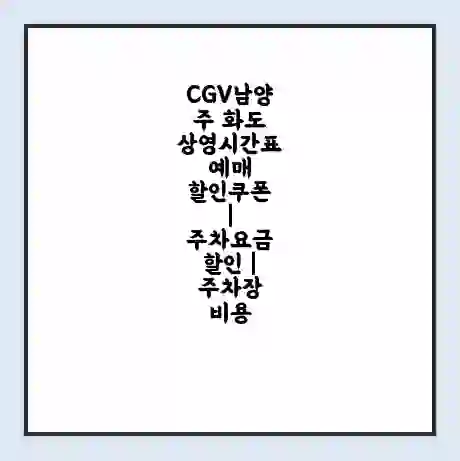 CGV남양주 화도 상영시간표 예매 할인쿠폰 | 주차요금 할인 | 주차장 비용
