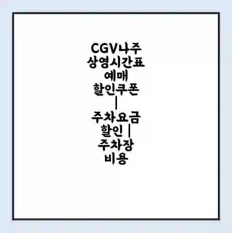 CGV나주 상영시간표 예매 할인쿠폰 | 주차요금 할인 | 주차장 비용